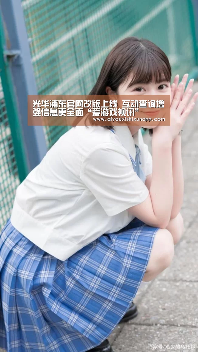光华浦东官网改版上线 互动查询增强信息更全面“爱游戏视讯”(图2) 爱游戏竞猜